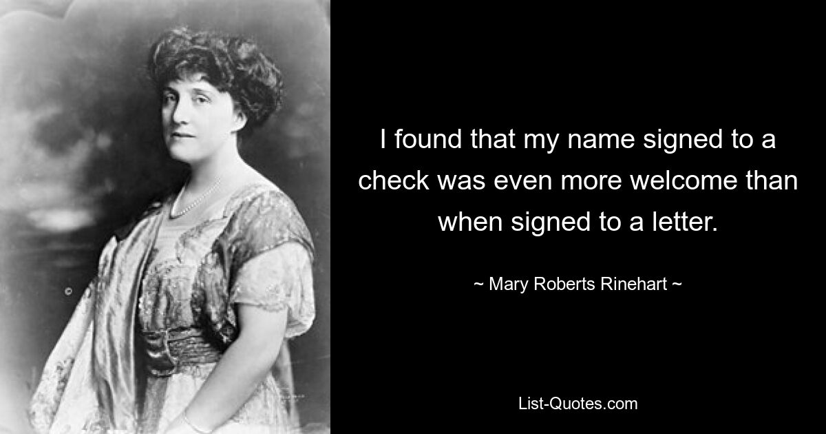 I found that my name signed to a check was even more welcome than when signed to a letter. — © Mary Roberts Rinehart