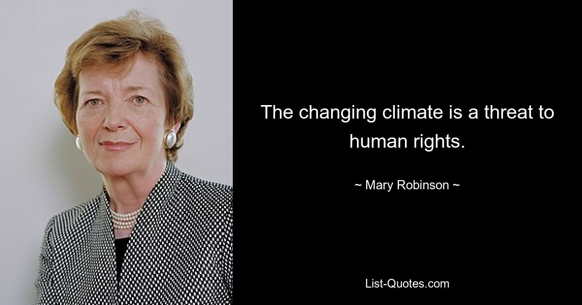 The changing climate is a threat to human rights. — © Mary Robinson