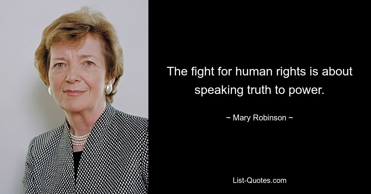 The fight for human rights is about speaking truth to power. — © Mary Robinson