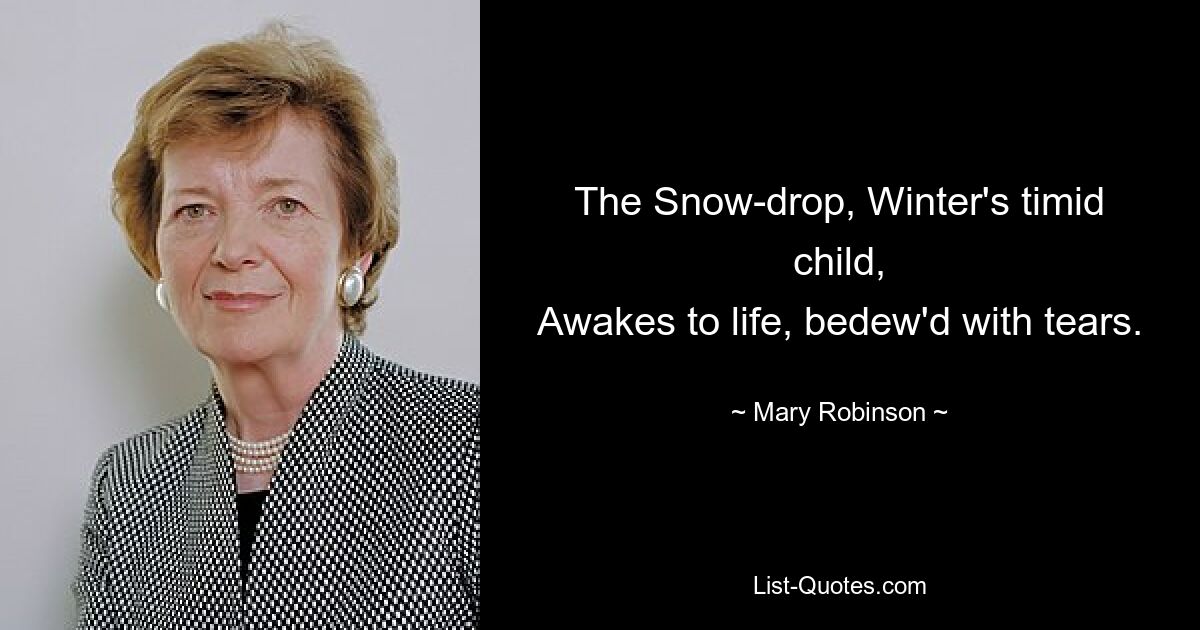 The Snow-drop, Winter's timid child,
Awakes to life, bedew'd with tears. — © Mary Robinson