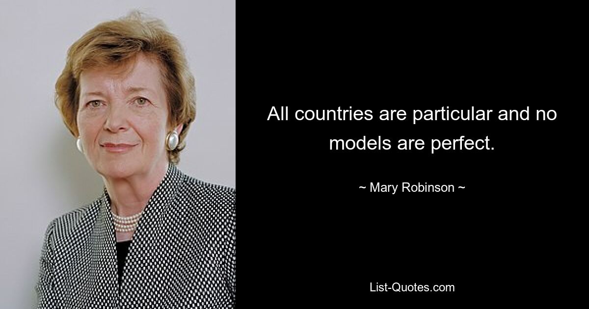 All countries are particular and no models are perfect. — © Mary Robinson