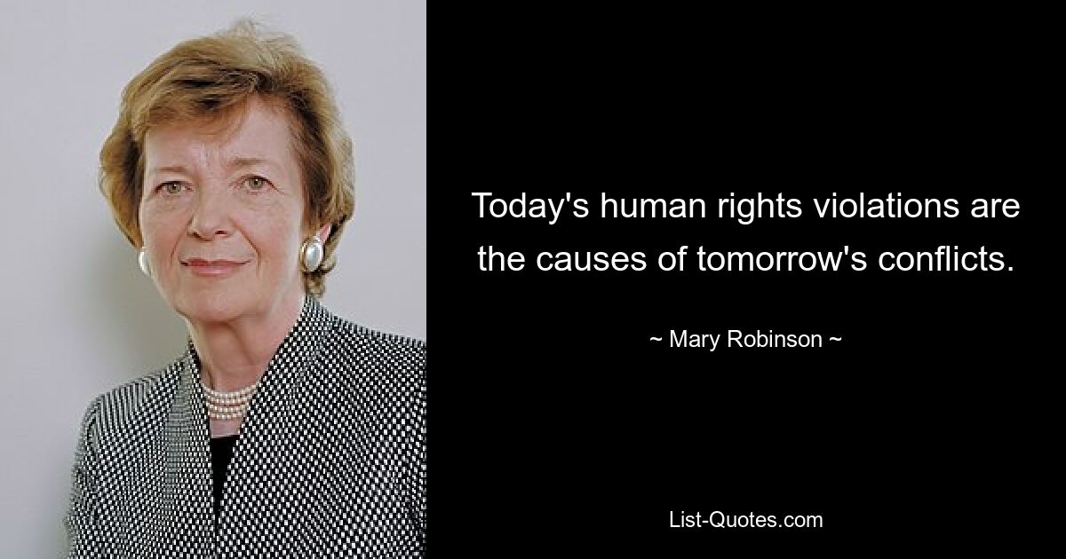 Today's human rights violations are the causes of tomorrow's conflicts. — © Mary Robinson