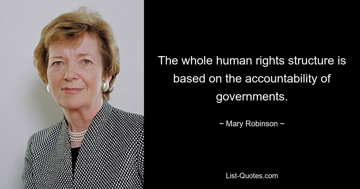 The whole human rights structure is based on the accountability of governments. — © Mary Robinson