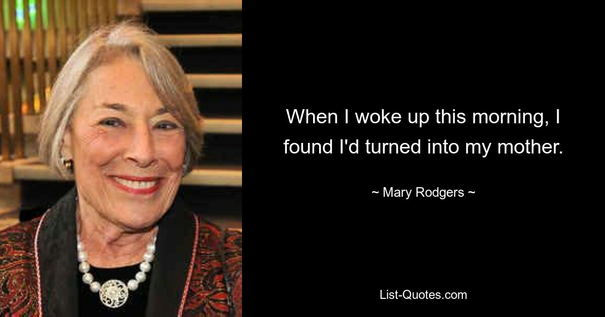 When I woke up this morning, I found I'd turned into my mother. — © Mary Rodgers