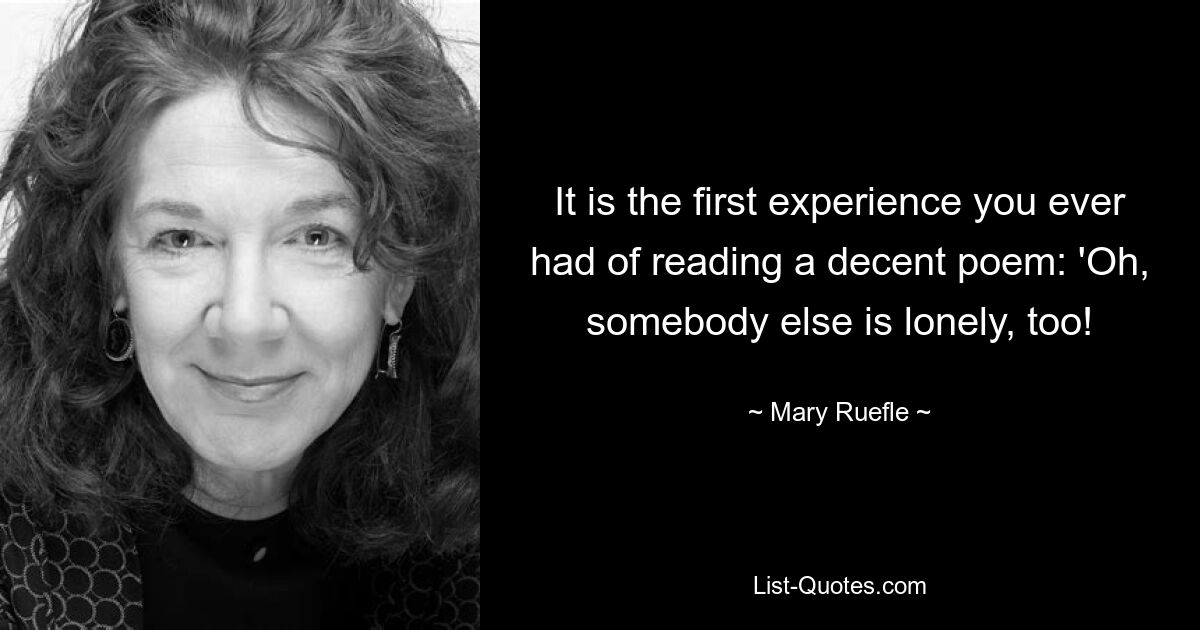 It is the first experience you ever had of reading a decent poem: 'Oh, somebody else is lonely, too! — © Mary Ruefle