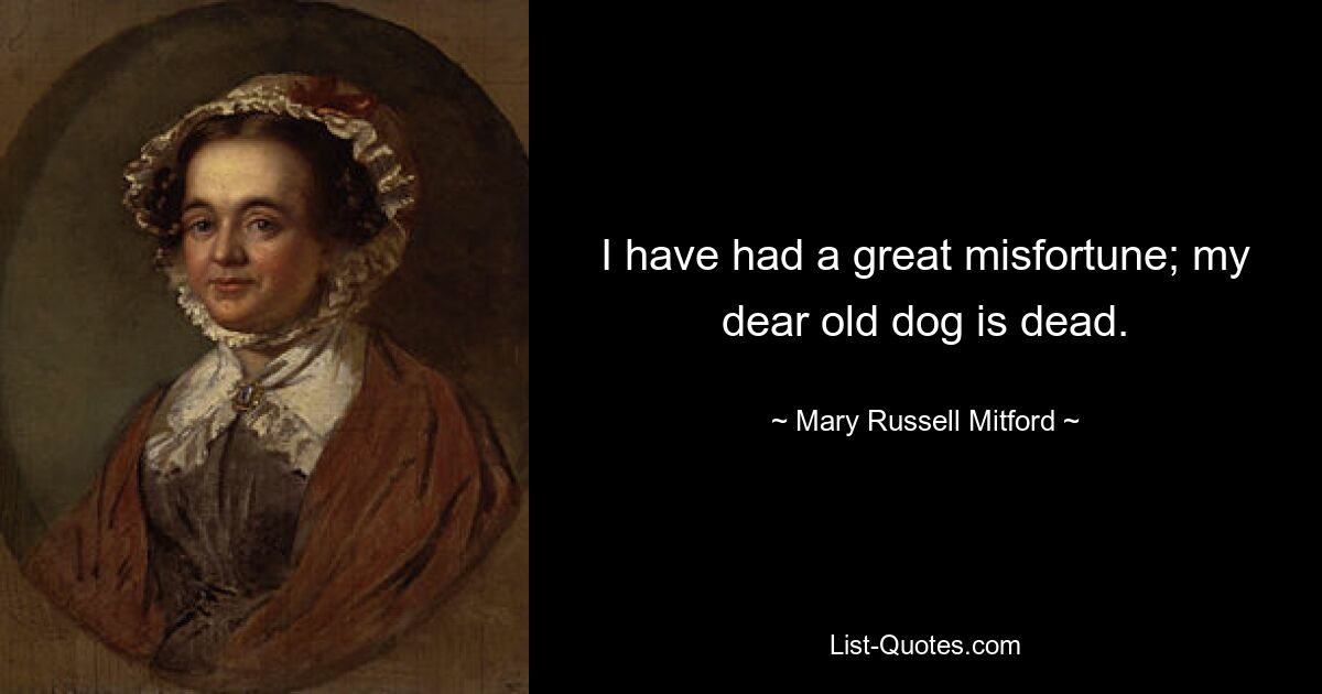 I have had a great misfortune; my dear old dog is dead. — © Mary Russell Mitford