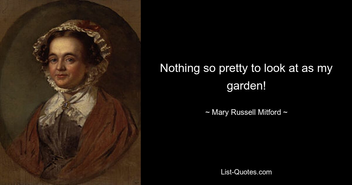 Nothing so pretty to look at as my garden! — © Mary Russell Mitford