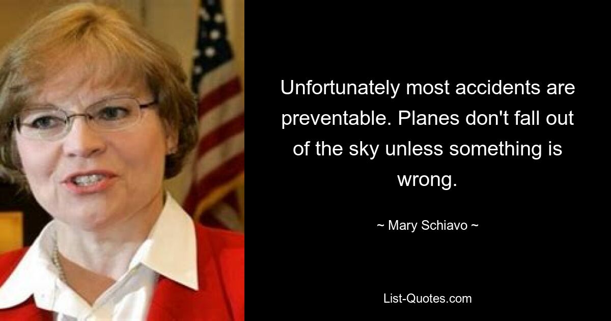 Unfortunately most accidents are preventable. Planes don't fall out of the sky unless something is wrong. — © Mary Schiavo