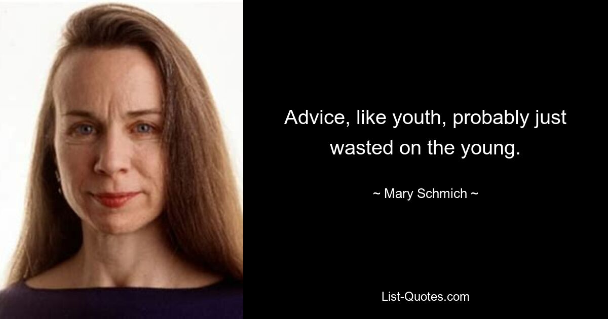 Advice, like youth, probably just wasted on the young. — © Mary Schmich