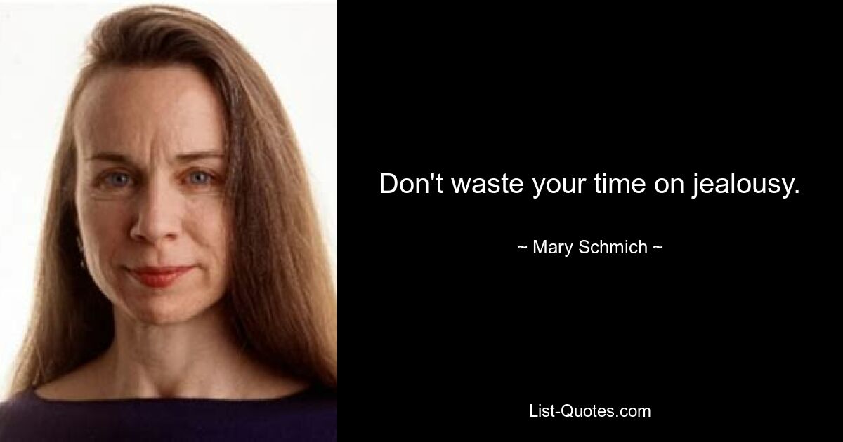 Don't waste your time on jealousy. — © Mary Schmich