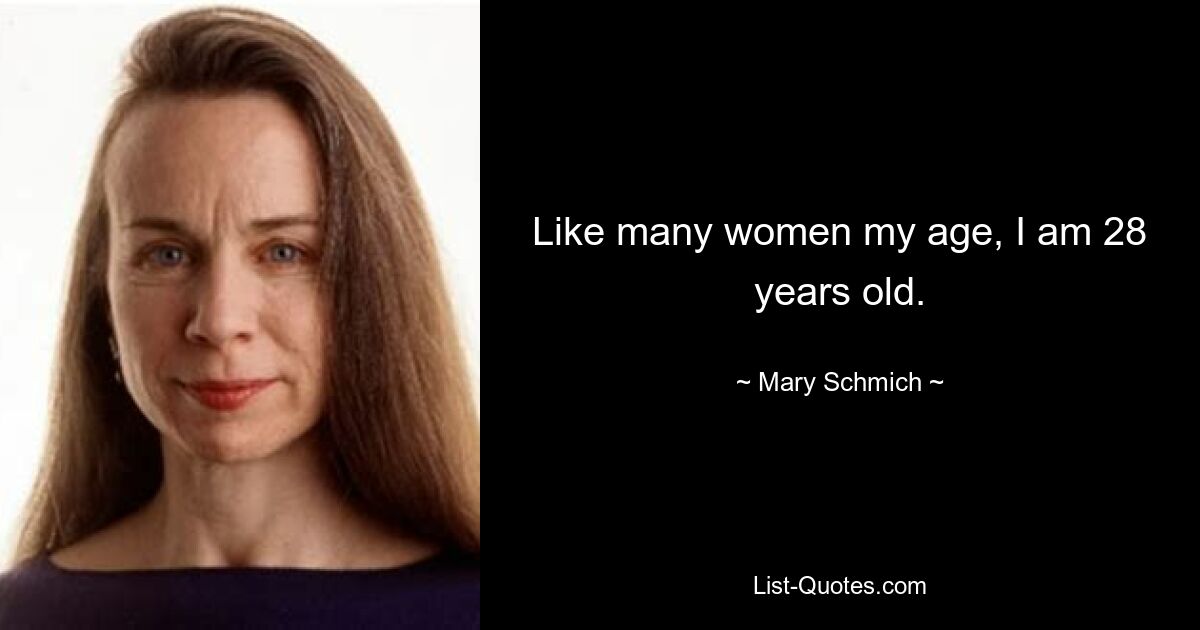 Like many women my age, I am 28 years old. — © Mary Schmich