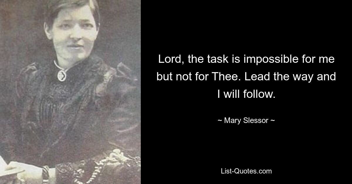 Lord, the task is impossible for me but not for Thee. Lead the way and I will follow. — © Mary Slessor