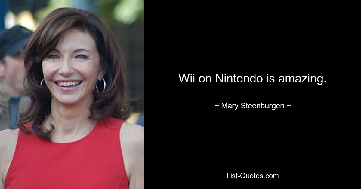 Wii on Nintendo is amazing. — © Mary Steenburgen