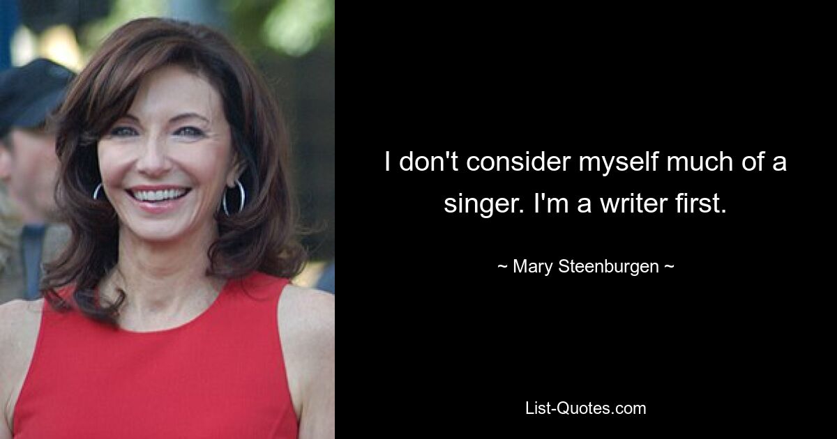 I don't consider myself much of a singer. I'm a writer first. — © Mary Steenburgen