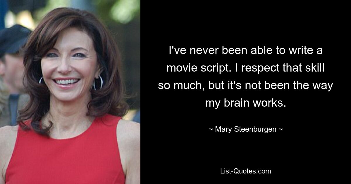 I've never been able to write a movie script. I respect that skill so much, but it's not been the way my brain works. — © Mary Steenburgen