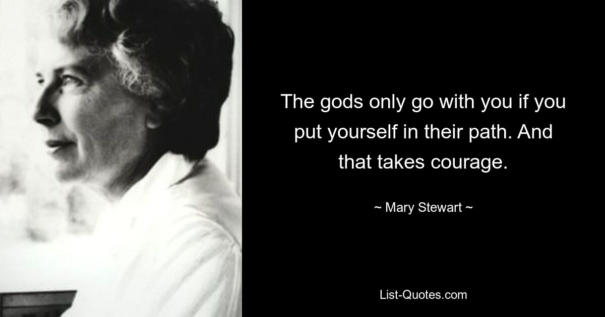 The gods only go with you if you put yourself in their path. And that takes courage. — © Mary Stewart