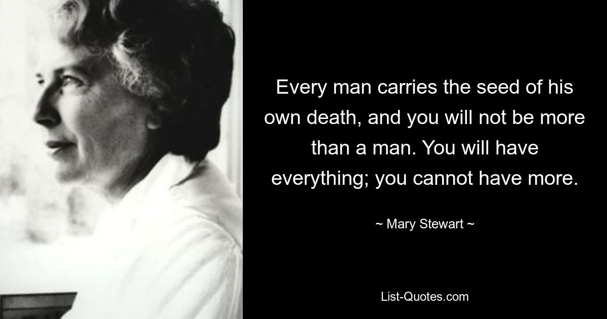 Every man carries the seed of his own death, and you will not be more than a man. You will have everything; you cannot have more. — © Mary Stewart