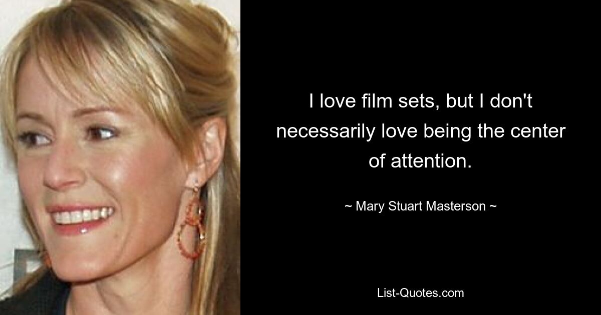 I love film sets, but I don't necessarily love being the center of attention. — © Mary Stuart Masterson