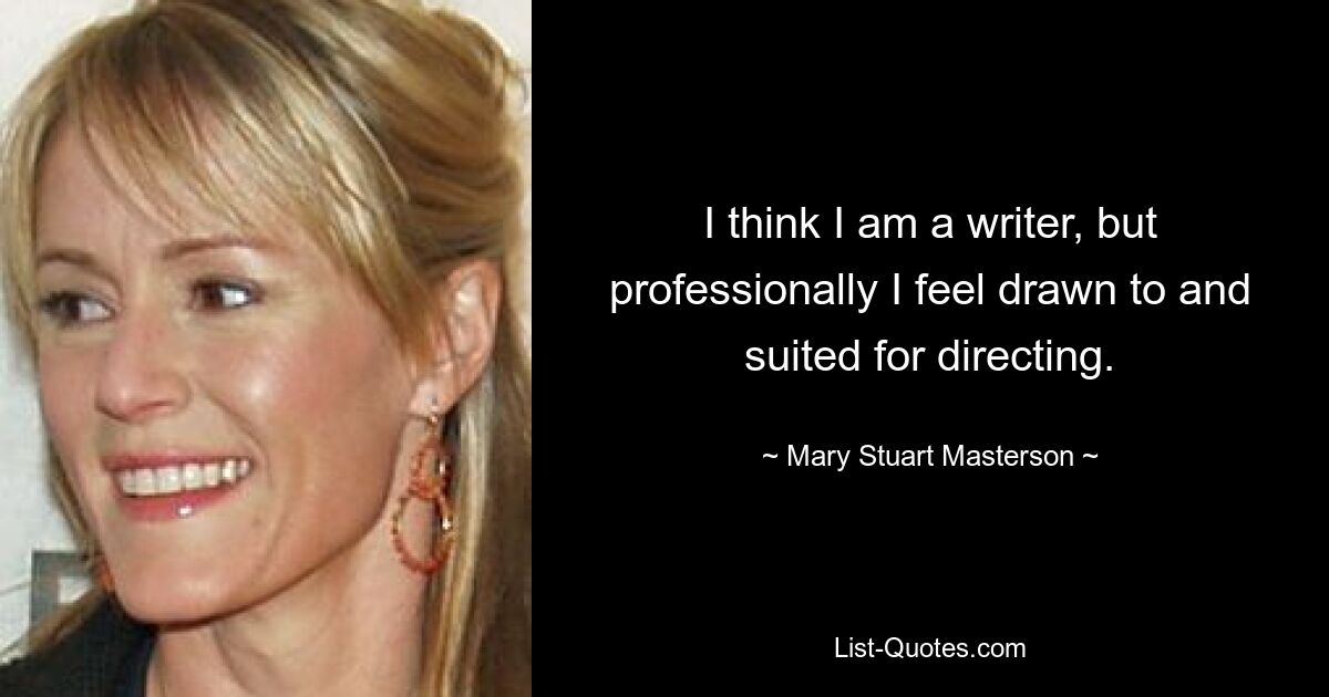 I think I am a writer, but professionally I feel drawn to and suited for directing. — © Mary Stuart Masterson