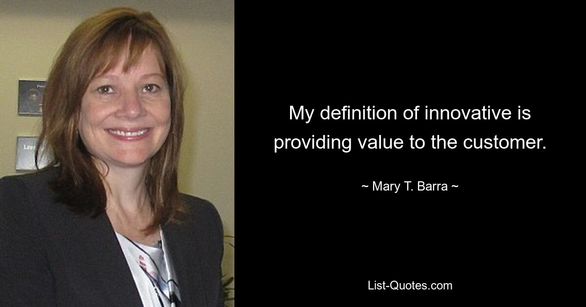 My definition of innovative is providing value to the customer. — © Mary T. Barra