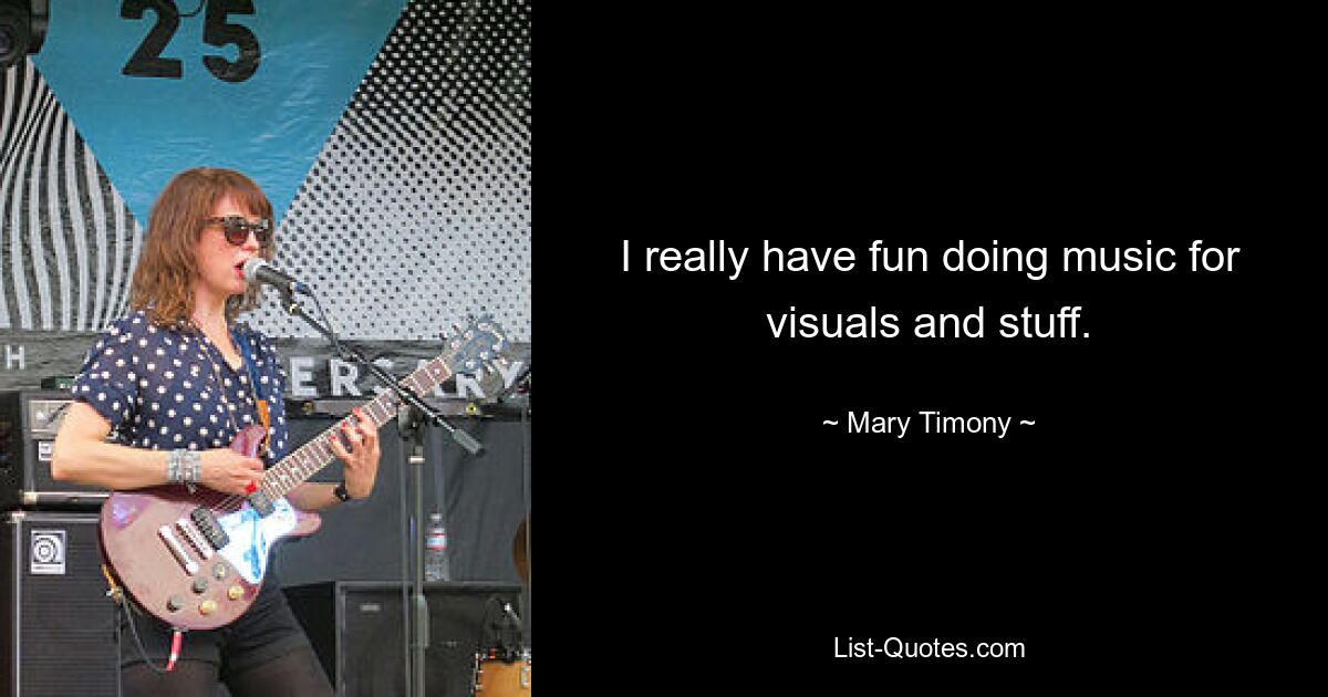 I really have fun doing music for visuals and stuff. — © Mary Timony