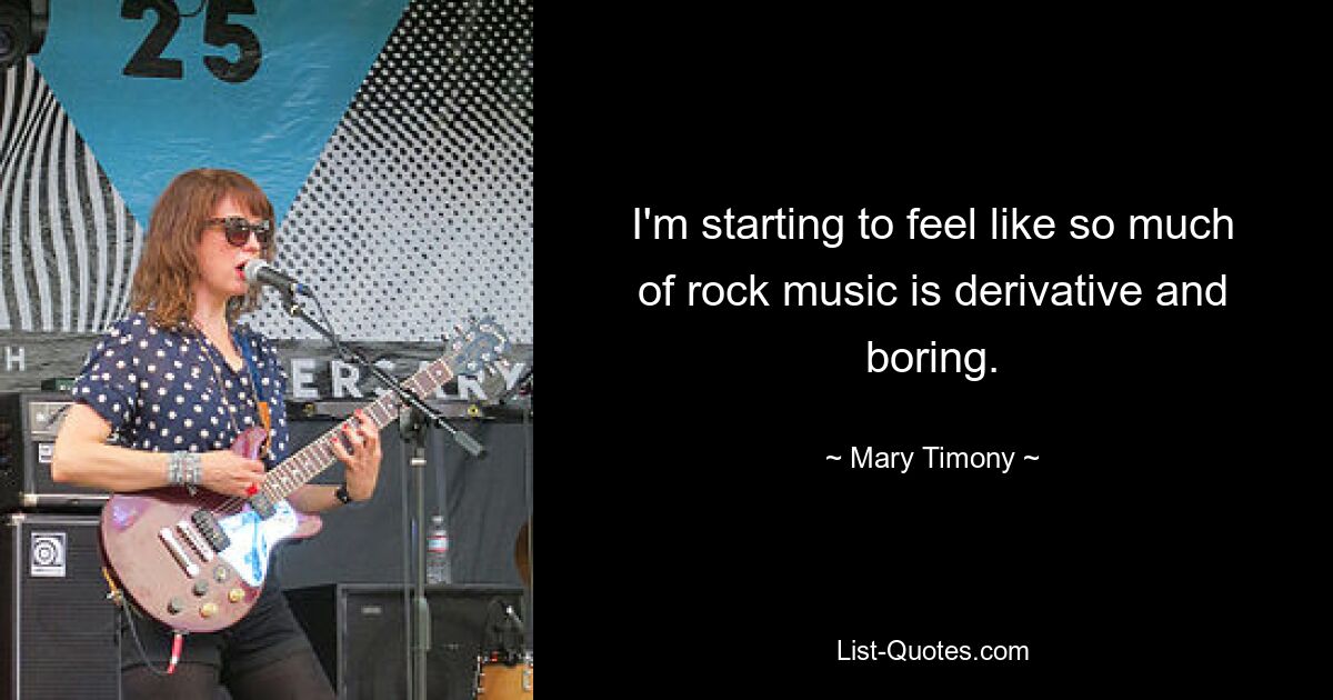 Ich fange an, das Gefühl zu haben, dass so viel Rockmusik abwegig und langweilig ist. — © Mary Timony