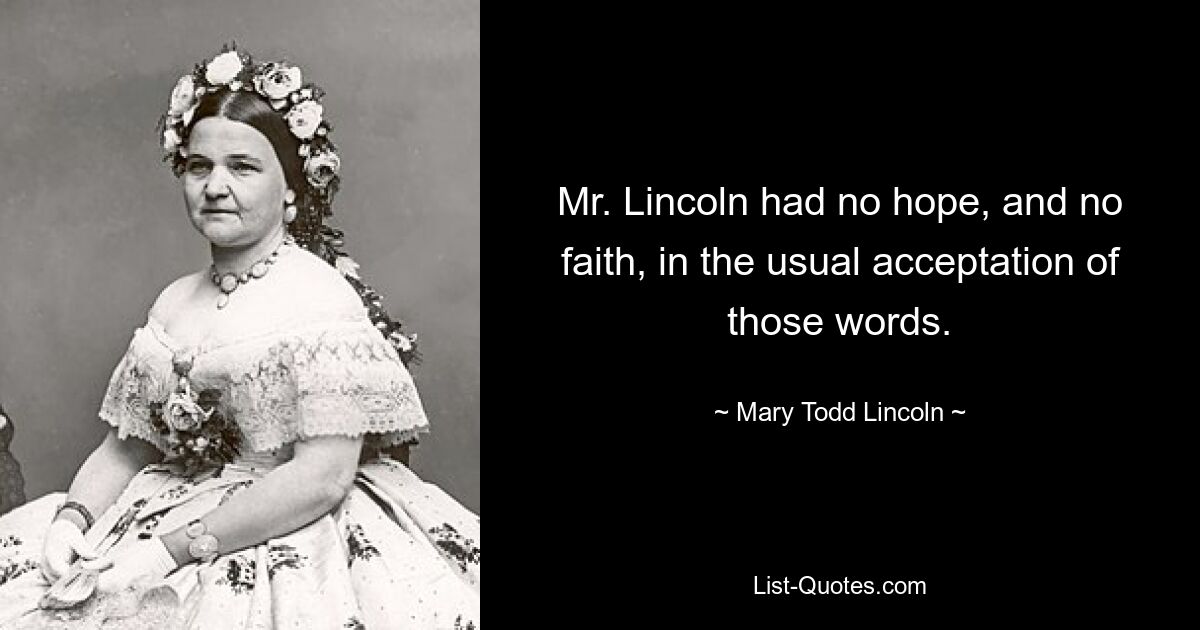 Mr. Lincoln had no hope, and no faith, in the usual acceptation of those words. — © Mary Todd Lincoln