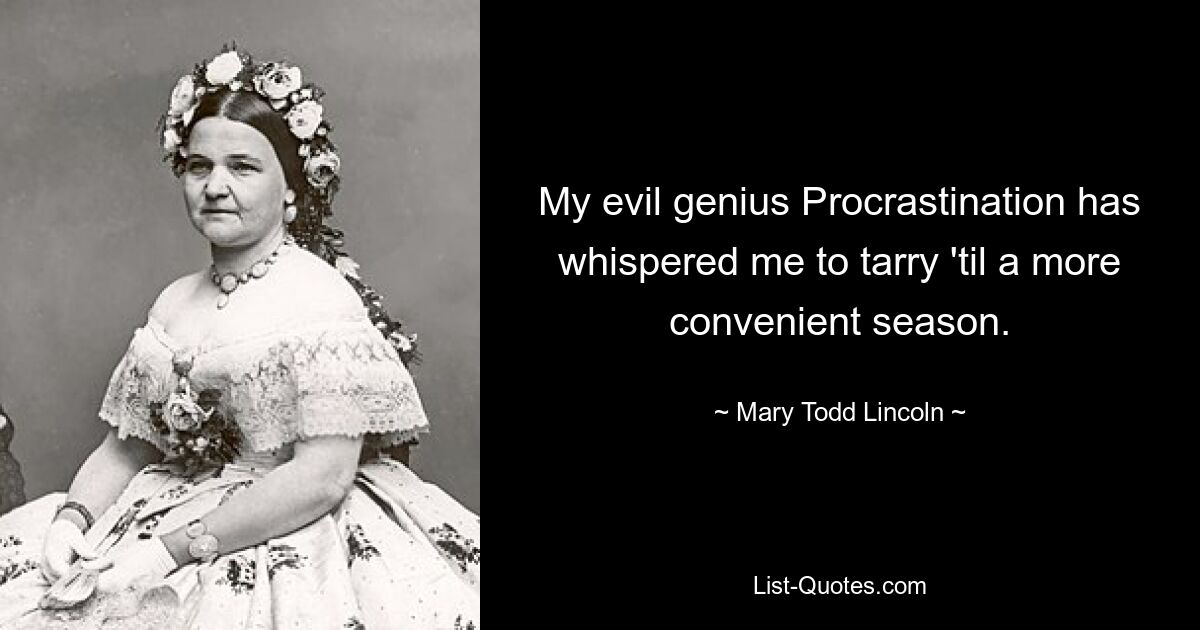 My evil genius Procrastination has whispered me to tarry 'til a more convenient season. — © Mary Todd Lincoln