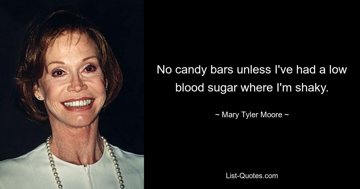 No candy bars unless I've had a low blood sugar where I'm shaky. — © Mary Tyler Moore