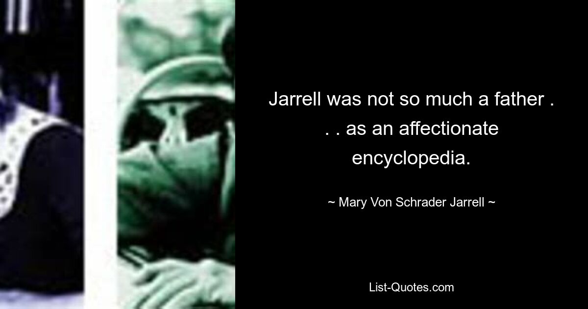 Jarrell was not so much a father . . . as an affectionate encyclopedia. — © Mary Von Schrader Jarrell