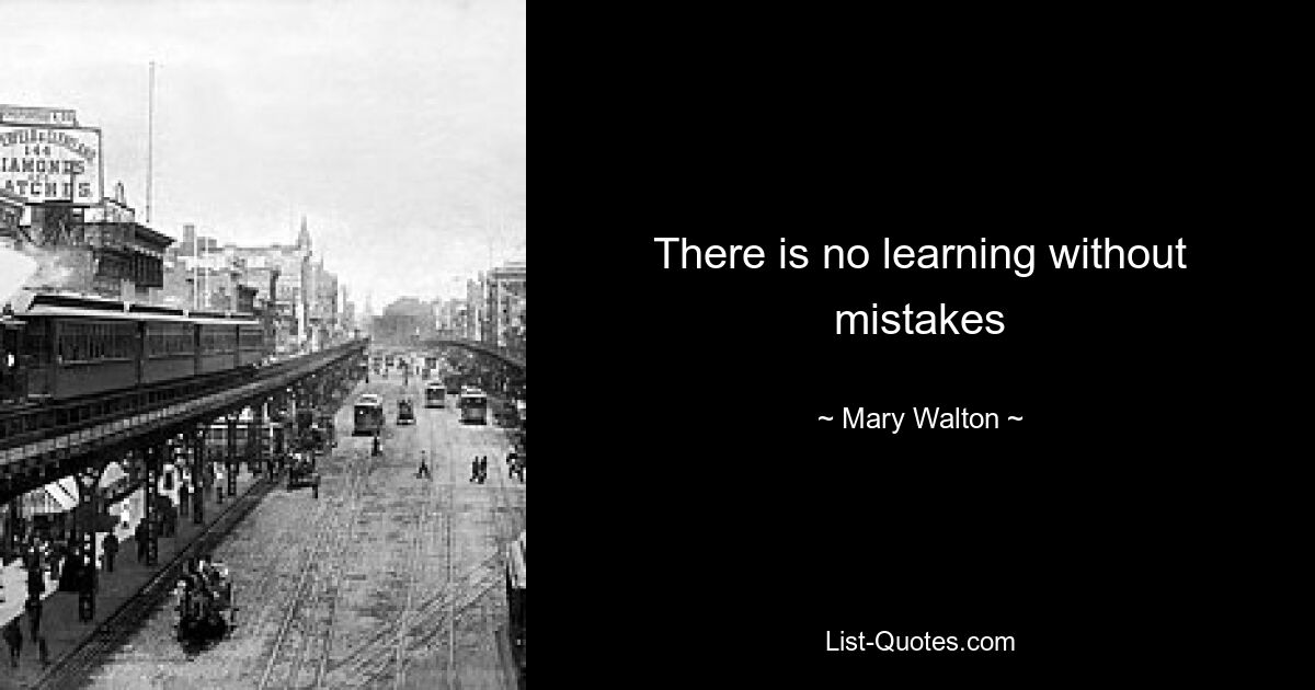 There is no learning without mistakes — © Mary Walton