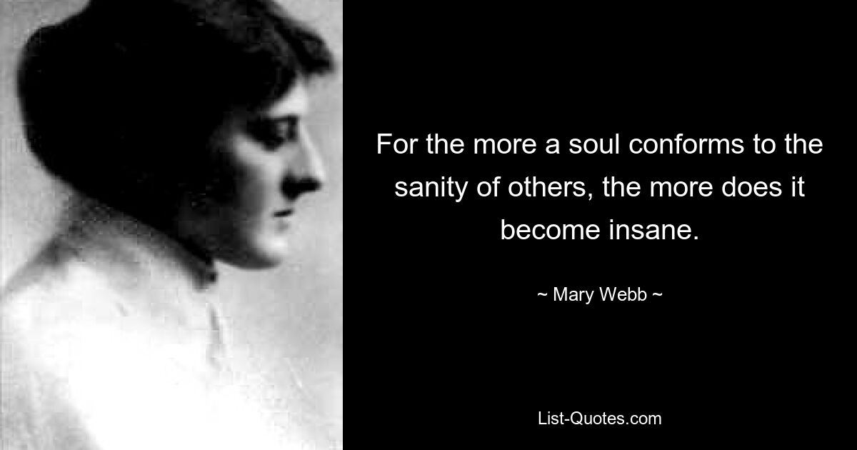 For the more a soul conforms to the sanity of others, the more does it become insane. — © Mary Webb