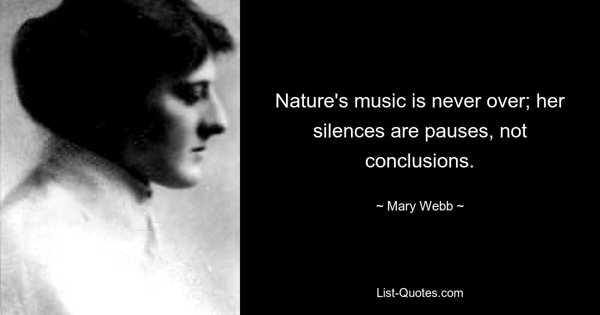 Nature's music is never over; her silences are pauses, not conclusions. — © Mary Webb