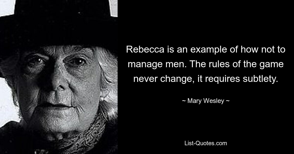 Rebecca ist ein Beispiel dafür, wie man mit Männern nicht umgehen kann. Die Spielregeln ändern sich nie, es erfordert Subtilität. — © Mary Wesley