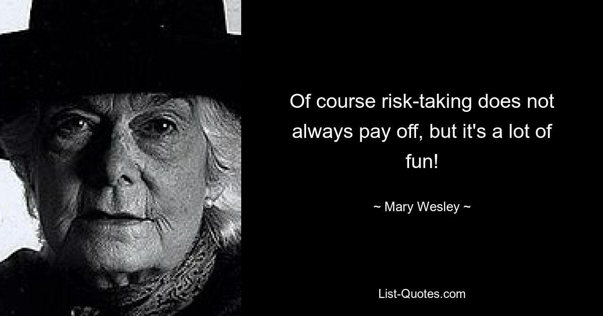 Of course risk-taking does not always pay off, but it's a lot of fun! — © Mary Wesley