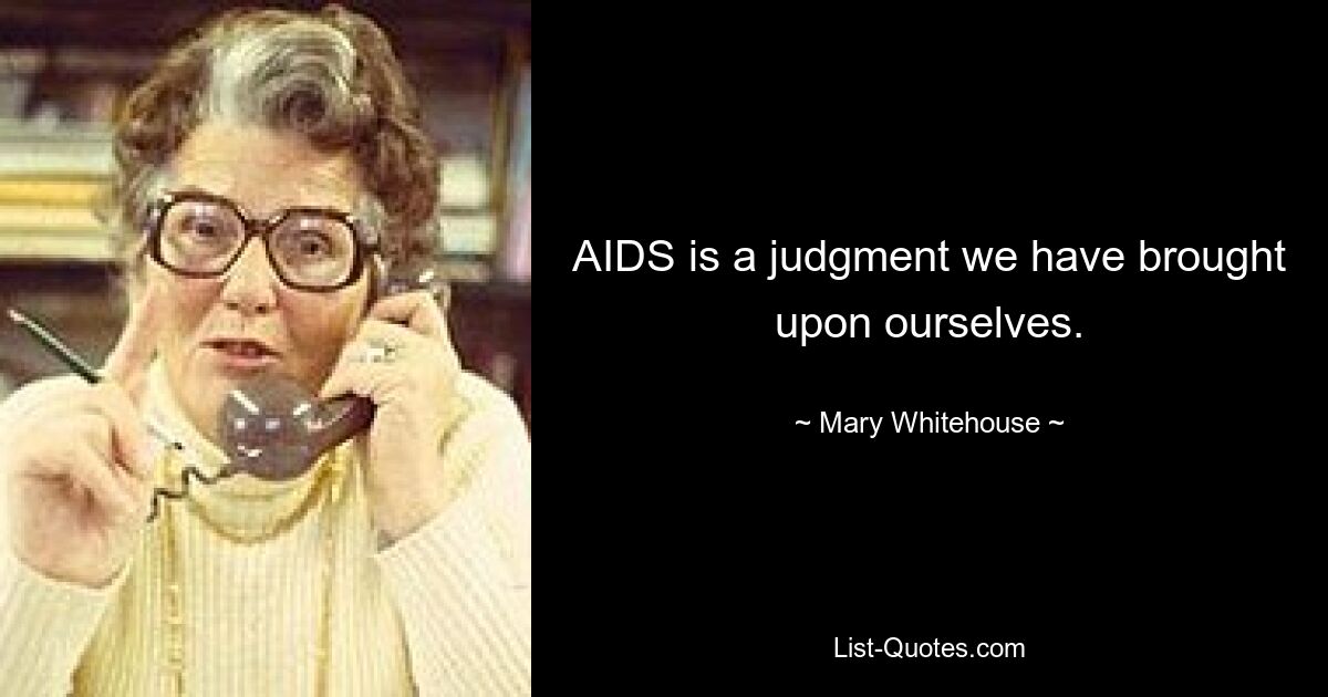 AIDS is a judgment we have brought upon ourselves. — © Mary Whitehouse