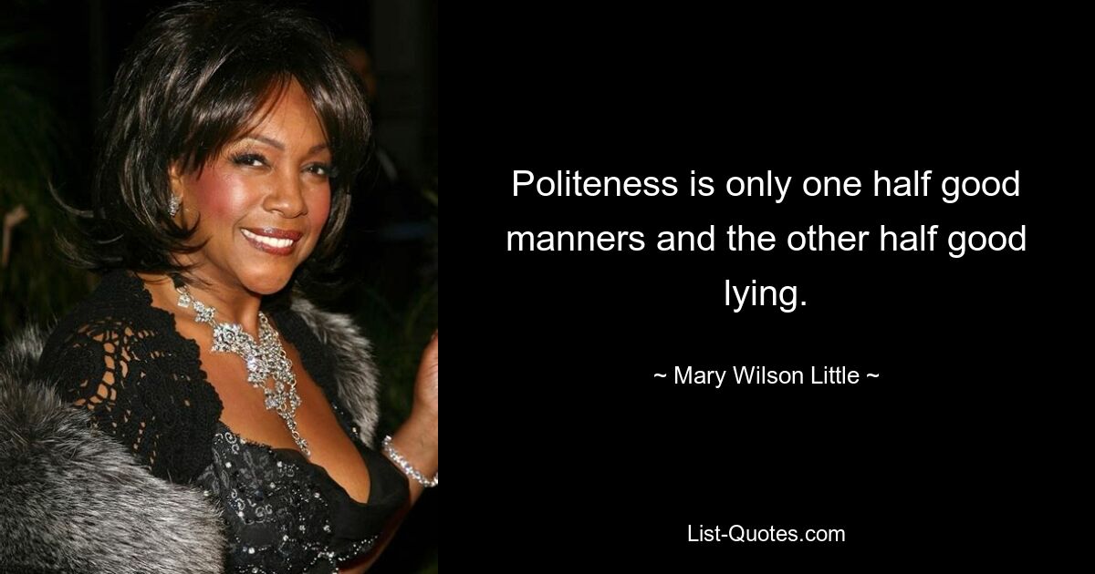 Politeness is only one half good manners and the other half good lying. — © Mary Wilson Little