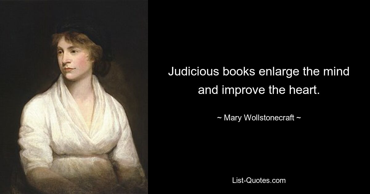 Judicious books enlarge the mind and improve the heart. — © Mary Wollstonecraft