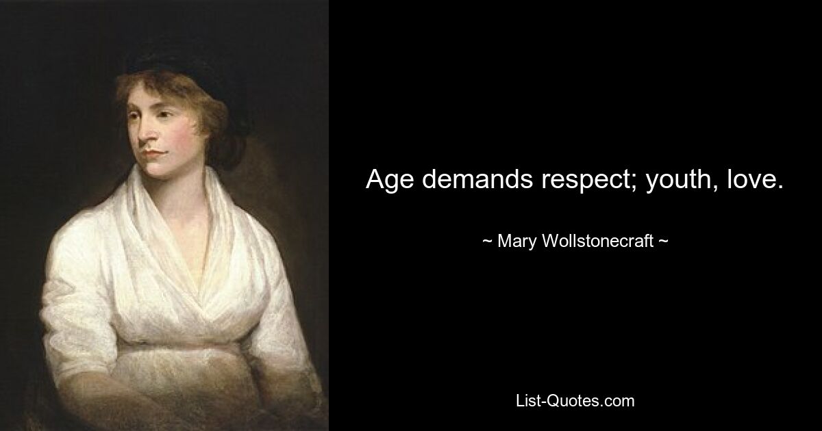 Age demands respect; youth, love. — © Mary Wollstonecraft