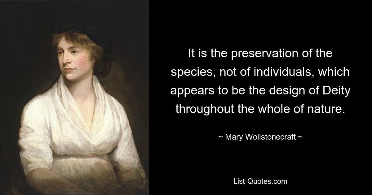 It is the preservation of the species, not of individuals, which appears to be the design of Deity throughout the whole of nature. — © Mary Wollstonecraft