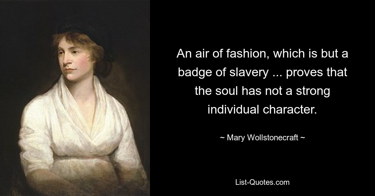 An air of fashion, which is but a badge of slavery ... proves that the soul has not a strong individual character. — © Mary Wollstonecraft