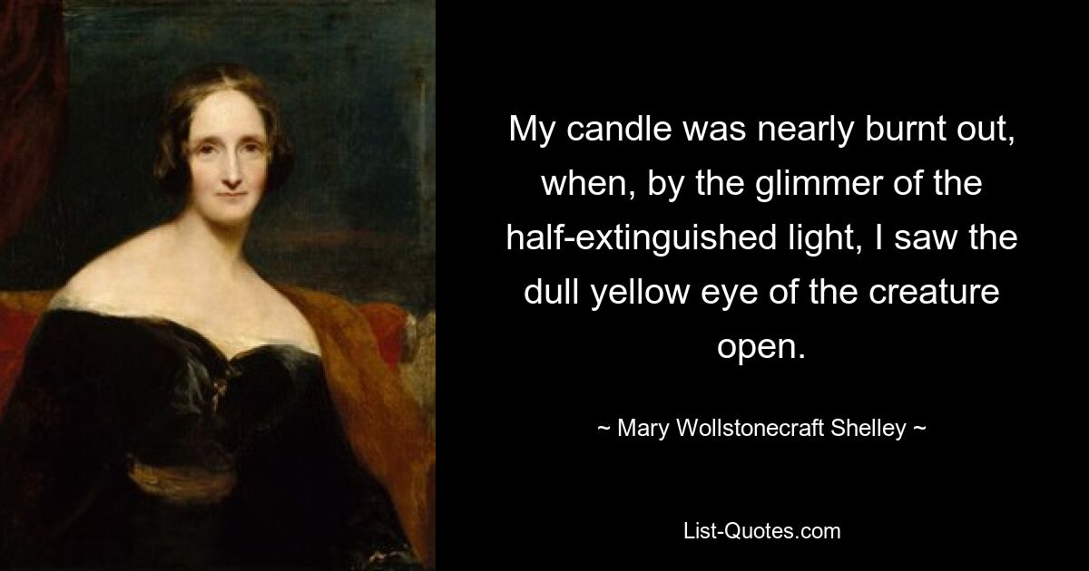 My candle was nearly burnt out, when, by the glimmer of the half-extinguished light, I saw the dull yellow eye of the creature open. — © Mary Wollstonecraft Shelley