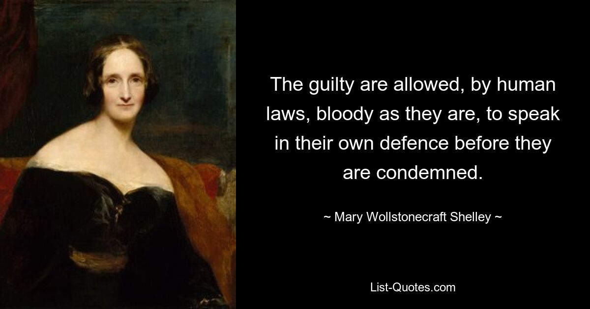 The guilty are allowed, by human laws, bloody as they are, to speak in their own defence before they are condemned. — © Mary Wollstonecraft Shelley