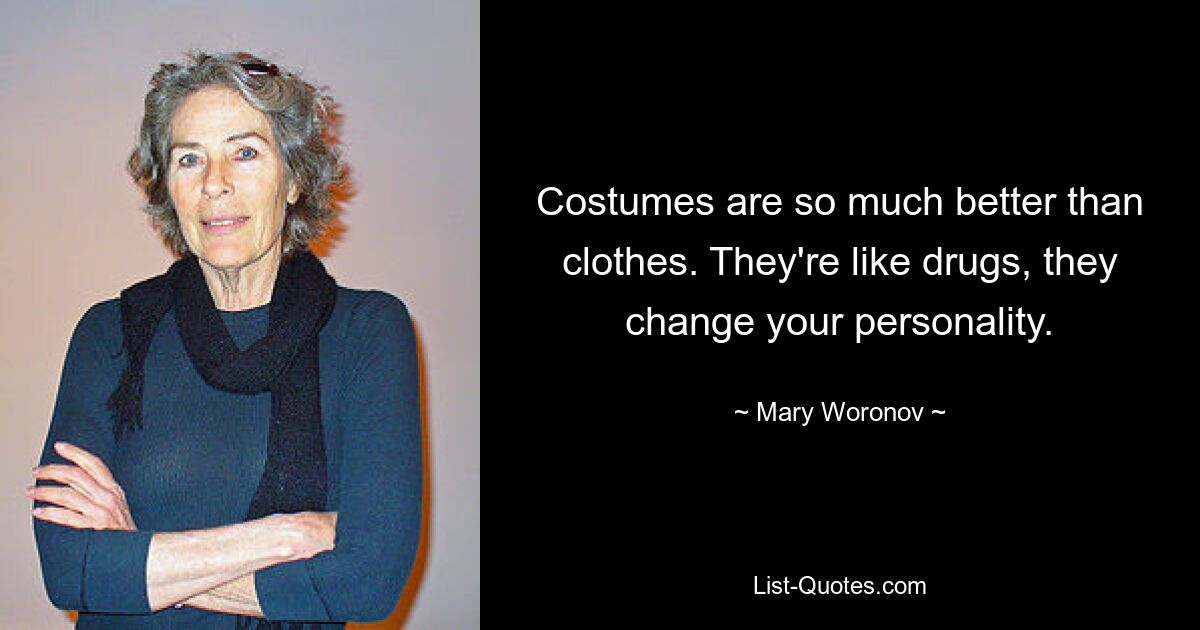 Costumes are so much better than clothes. They're like drugs, they change your personality. — © Mary Woronov