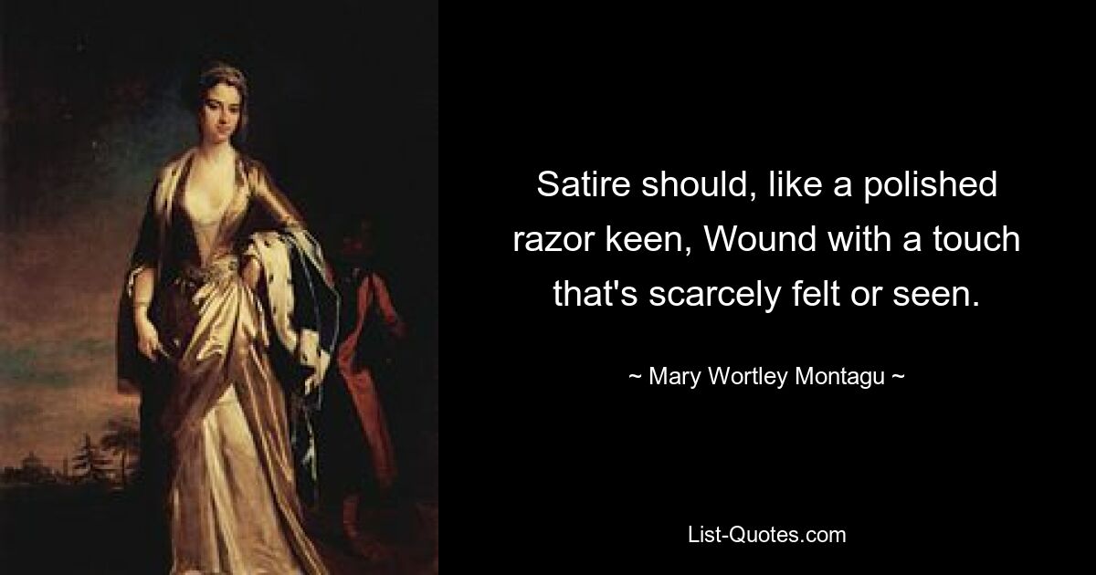 Satire should, like a polished razor keen, Wound with a touch that's scarcely felt or seen. — © Mary Wortley Montagu