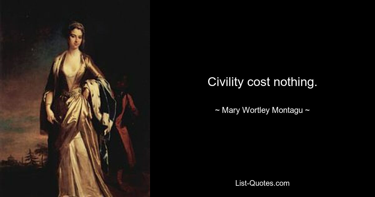 Civility cost nothing. — © Mary Wortley Montagu