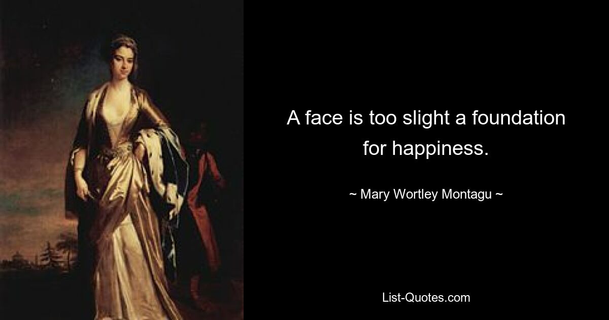 A face is too slight a foundation for happiness. — © Mary Wortley Montagu