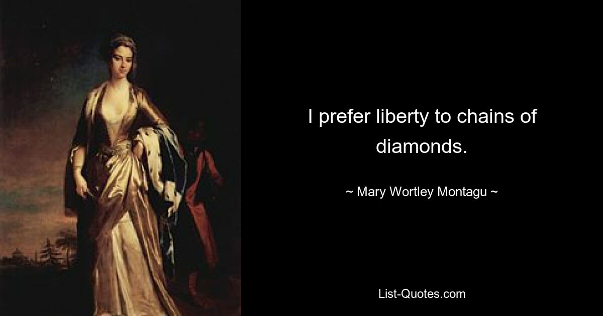 I prefer liberty to chains of diamonds. — © Mary Wortley Montagu