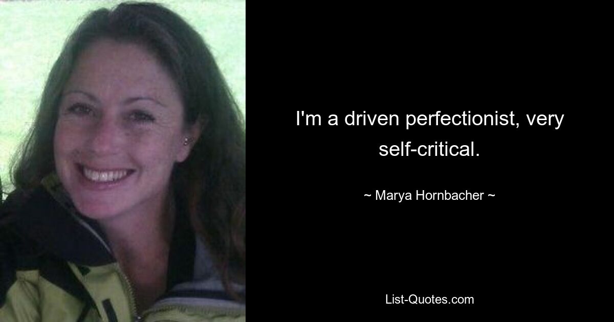 I'm a driven perfectionist, very self-critical. — © Marya Hornbacher