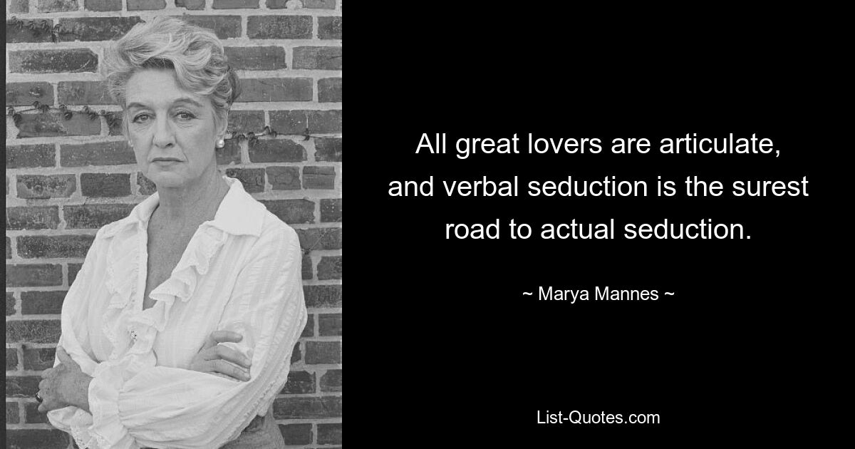 All great lovers are articulate, and verbal seduction is the surest road to actual seduction. — © Marya Mannes